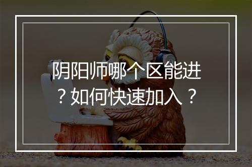阴阳师哪个区能进？如何快速加入？
