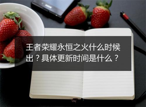 王者荣耀永恒之火什么时候出？具体更新时间是什么？