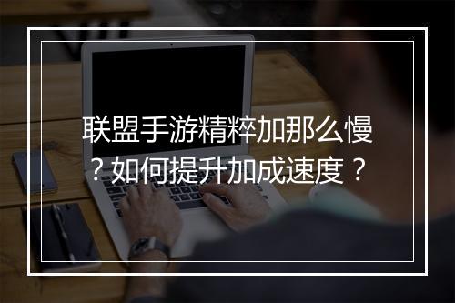 联盟手游精粹加那么慢？如何提升加成速度？