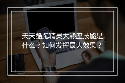 天天酷跑精灵大熊座技能是什么?如何发挥最大效果?
