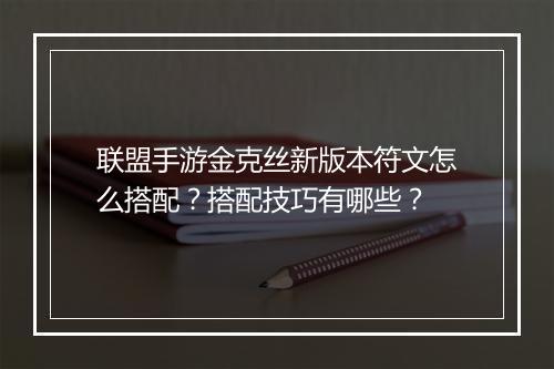 联盟手游金克丝新版本符文怎么搭配？搭配技巧有哪些？