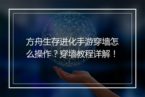 方舟生存进化手游穿墙怎么操作？穿墙教程详解！