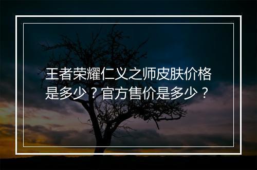 王者荣耀仁义之师皮肤价格是多少？官方售价是多少？