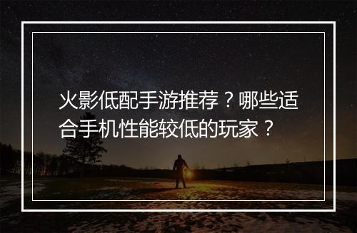 火影低配手游推荐？哪些适合手机性能较低的玩家？