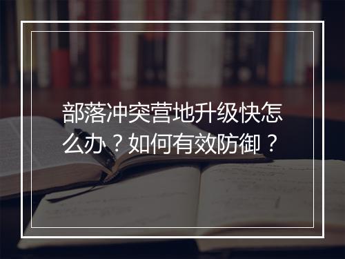 部落冲突营地升级快怎么办？如何有效防御？