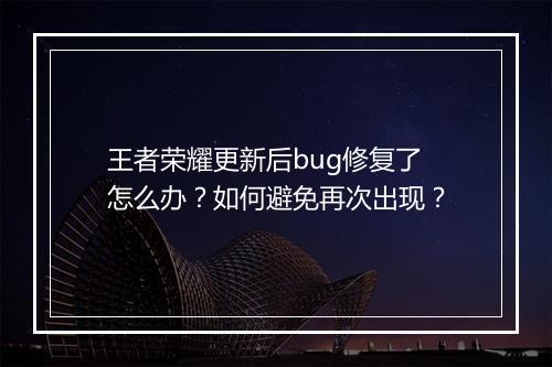王者荣耀更新后bug修复了怎么办？如何避免再次出现？
