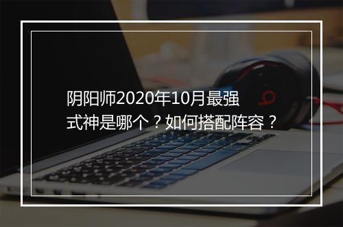 阴阳师2020年10月最强式神是哪个？如何搭配阵容？