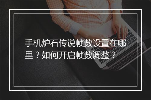 手机炉石传说帧数设置在哪里？如何开启帧数调整？