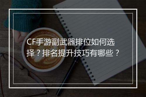 CF手游副武器排位如何选择？排名提升技巧有哪些？