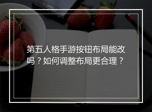 第五人格手游按钮布局能改吗？如何调整布局更合理？