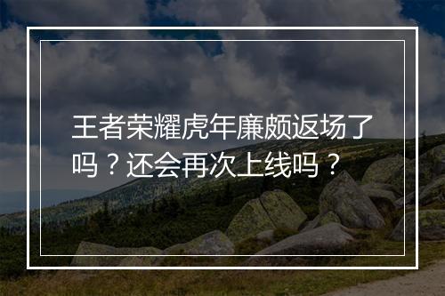 王者荣耀虎年廉颇返场了吗？还会再次上线吗？