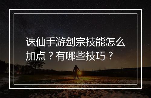 诛仙手游剑宗技能怎么加点?有哪些技巧?