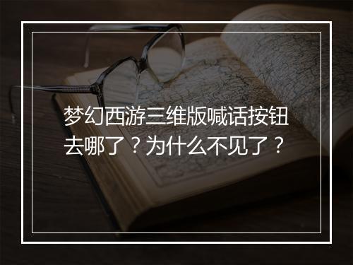 梦幻西游三维版喊话按钮去哪了？为什么不见了？