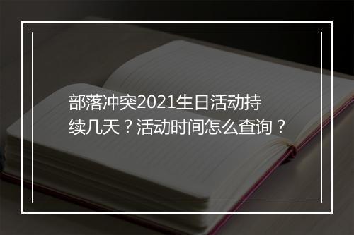 部落冲突2021生日活动持续几天？活动时间怎么查询？