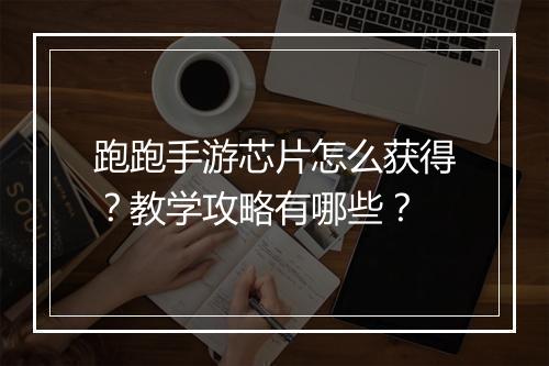 跑跑手游芯片怎么获得？教学攻略有哪些？
