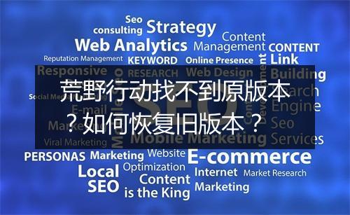 荒野行动找不到原版本？如何恢复旧版本？