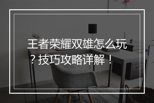 王者荣耀双雄怎么玩？技巧攻略详解！