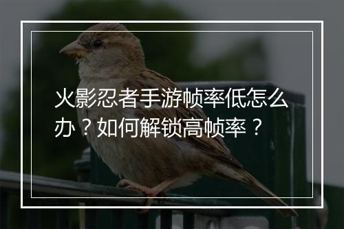 火影忍者手游帧率低怎么办？如何解锁高帧率？