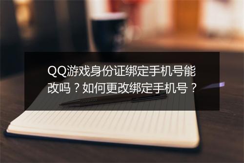 QQ游戏身份证绑定手机号能改吗?如何更改绑定手机号?