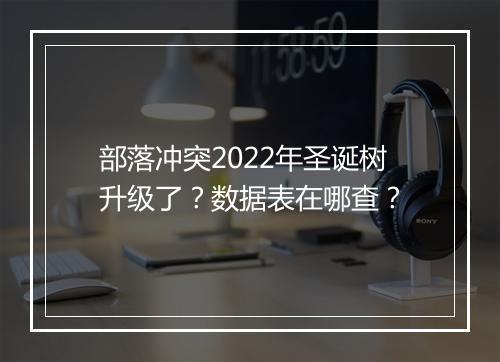 部落冲突2022年圣诞树升级了？数据表在哪查？