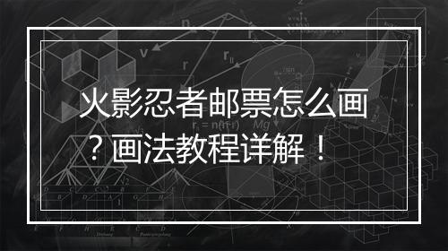 火影忍者邮票怎么画？画法教程详解！