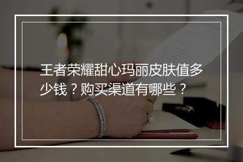 王者荣耀甜心玛丽皮肤值多少钱？购买渠道有哪些？
