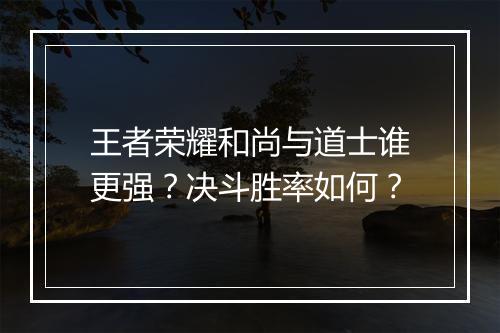 王者荣耀和尚与道士谁更强？决斗胜率如何？