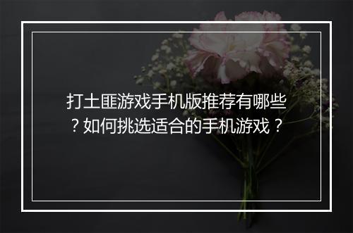 打土匪游戏手机版推荐有哪些？如何挑选适合的手机游戏？
