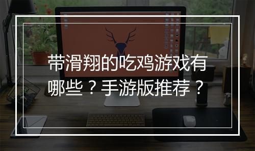 带滑翔的吃鸡游戏有哪些？手游版推荐？
