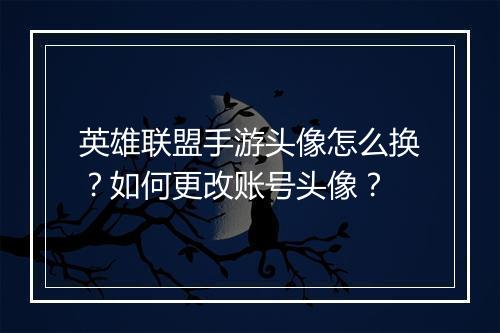 英雄联盟手游头像怎么换？如何更改账号头像？