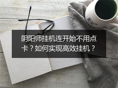 阴阳师挂机连开始不用点卡?如何实现高效挂机?