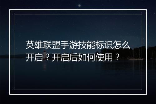英雄联盟手游技能标识怎么开启？开启后如何使用？