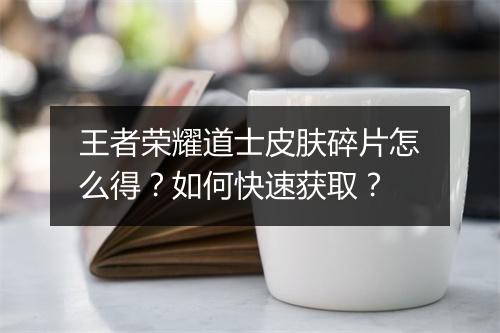王者荣耀道士皮肤碎片怎么得？如何快速获取？