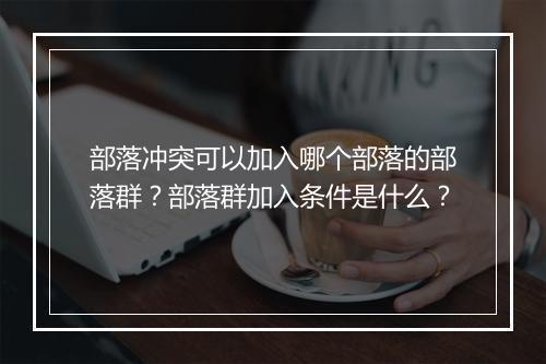 部落冲突可以加入哪个部落的部落群？部落群加入条件是什么？