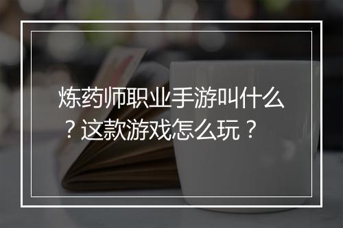 炼药师职业手游叫什么？这款游戏怎么玩？