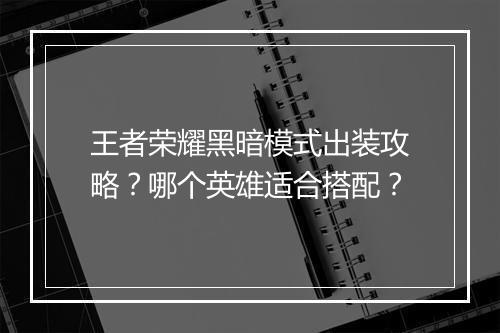 王者荣耀黑暗模式出装攻略？哪个英雄适合搭配？
