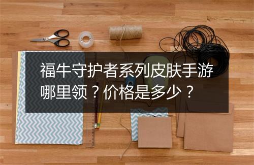 福牛守护者系列皮肤手游哪里领?价格是多少?