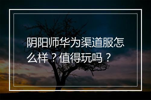 阴阳师华为渠道服怎么样？值得玩吗？
