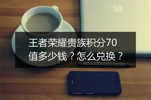 王者荣耀贵族积分70值多少钱？怎么兑换？