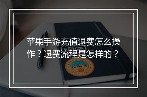 苹果手游充值退费怎么操作？退费流程是怎样的？
