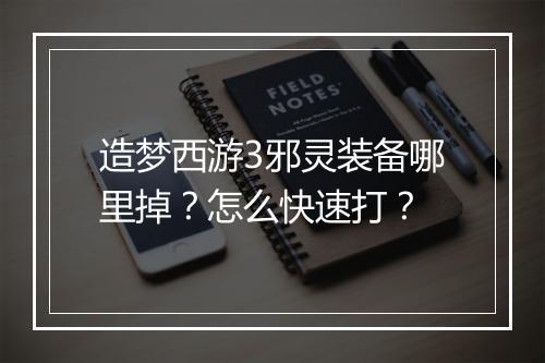 造梦西游3邪灵装备哪里掉？怎么快速打？