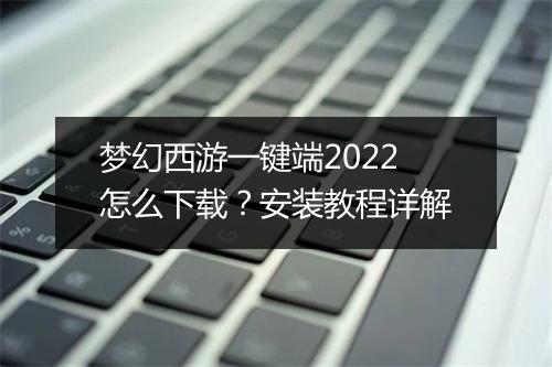 梦幻西游一键端2022怎么下载？安装教程详解