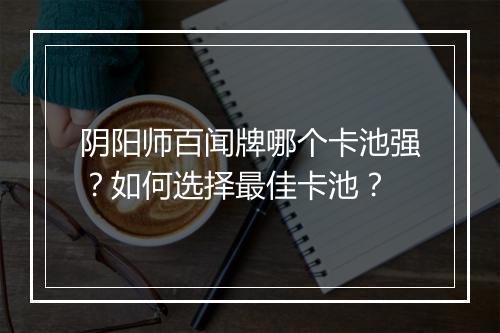 阴阳师百闻牌哪个卡池强？如何选择最佳卡池？