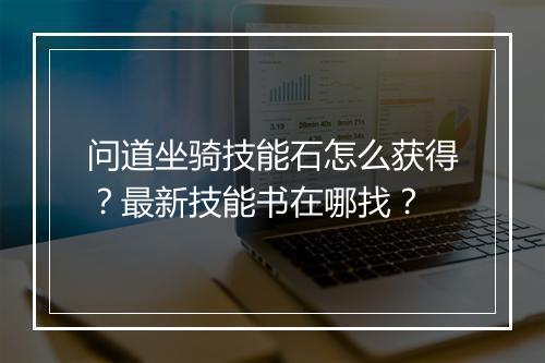 问道坐骑技能石怎么获得？最新技能书在哪找？