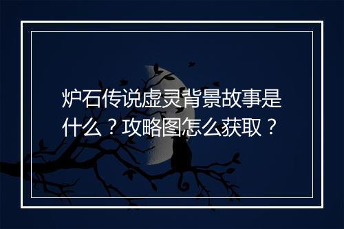 炉石传说虚灵背景故事是什么？攻略图怎么获取？
