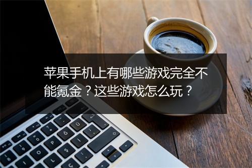 苹果手机上有哪些游戏完全不能氪金？这些游戏怎么玩？