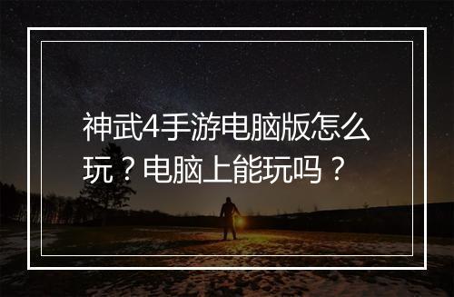 神武4手游电脑版怎么玩?电脑上能玩吗?