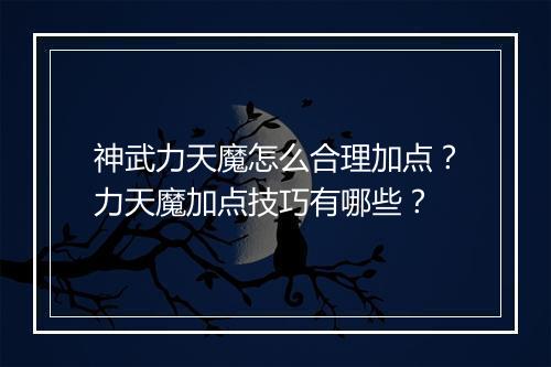 神武力天魔怎么合理加点？力天魔加点技巧有哪些？