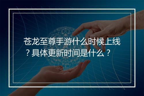苍龙至尊手游什么时候上线？具体更新时间是什么？