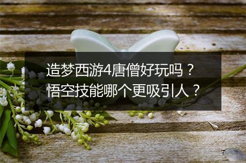 造梦西游4唐僧好玩吗？悟空技能哪个更吸引人？